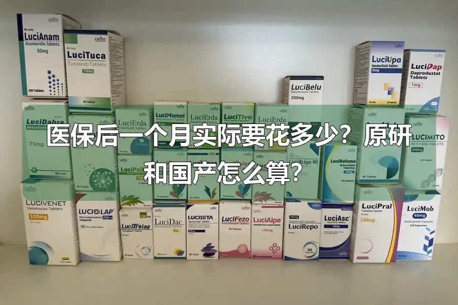 医保后一个月实际要花多少?原研和国产怎么算?